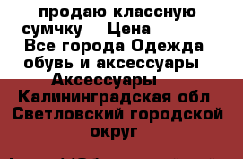 продаю классную сумчку! › Цена ­ 1 100 - Все города Одежда, обувь и аксессуары » Аксессуары   . Калининградская обл.,Светловский городской округ 